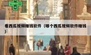 看西瓜视频赚钱软件（哪个西瓜视频软件赚钱）