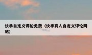 快手自定义评论免费（快手真人自定义评论网站）