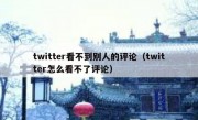 twitter看不到别人的评论（twitter怎么看不了评论）