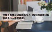 视频号直播可以容纳多少人（视频号直播可以容纳多少人进直播间）