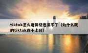 tiktok怎么老网络连接不了（为什么我的tiktok连不上网）
