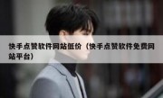 快手点赞软件网站低价（快手点赞软件免费网站平台）