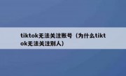 tiktok无法关注账号（为什么tiktok无法关注别人）