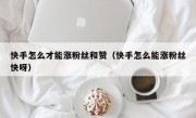 快手怎么才能涨粉丝和赞（快手怎么能涨粉丝快呀）