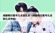 成都限行尾号几点到几点（成都限行尾号几点到几点开始）