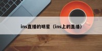 ins直播的明星（ins上的直播）