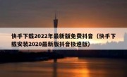 快手下载2022年最新版免费抖音（快手下载安装2020最新版抖音极速版）