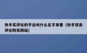 快手买评论的平台叫什么名字来着（快手双击评论购买网站）
