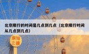 北京限行的时间是几点到几点（北京限行时间从几点到几点）