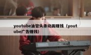 youtube油管头条动画赚钱（youtube广告赚钱）