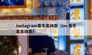 instagram发不出动态（ins发不出去动态）