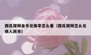 西瓜视频金币兑换率怎么看（西瓜视频怎么兑换人民币）