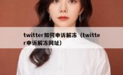 twitter如何申诉解冻（twitter申诉解冻网址）
