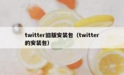 twitter旧版安装包（twitter的安装包）