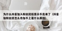 为什么抖音加入粉丝团后显示不出来了（抖音加粉丝团怎么也加不上是什么原因）