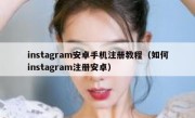 instagram安卓手机注册教程（如何instagram注册安卓）