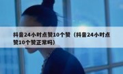 抖音24小时点赞10个赞（抖音24小时点赞10个赞正常吗）