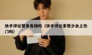 快手评论赞多有钱吗（快手评论多赞少会上热门吗）
