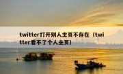 twitter打开别人主页不存在（twitter看不了个人主页）