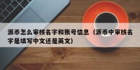 派币怎么审核名字和账号信息（派币中审核名字是填写中文还是英文）