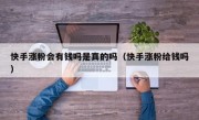 快手涨粉会有钱吗是真的吗（快手涨粉给钱吗）