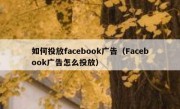 如何投放facebook广告（Facebook广告怎么投放）