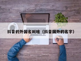 抖音的外国名叫啥（抖音国外的名字）