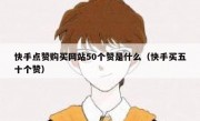 快手点赞购买网站50个赞是什么（快手买五十个赞）