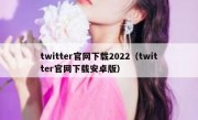 twitter官网下载2022（twitter官网下载安卓版）