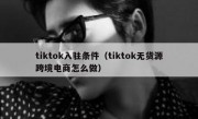 tiktok入驻条件（tiktok无货源跨境电商怎么做）