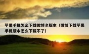 苹果手机怎么下载微博老版本（微博下载苹果手机版本怎么下载不了）