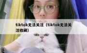 tiktok无法关注（tiktok无法关注收藏）