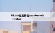 tiktok配置教程quantumult（tiktok）