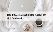 如何上facebook注册和登入官网（怎样上facebook）