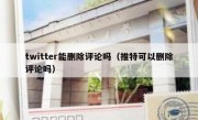 twitter能删除评论吗（推特可以删除评论吗）