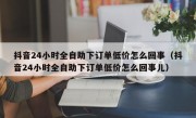 抖音24小时全自助下订单低价怎么回事（抖音24小时全自助下订单低价怎么回事儿）
