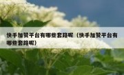 快手加赞平台有哪些套路呢（快手加赞平台有哪些套路呢）