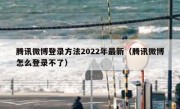 腾讯微博登录方法2022年最新（腾讯微博怎么登录不了）