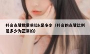 抖音点赞数量单位k是多少（抖音的点赞比例是多少为正常的）