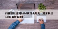 抖音粉丝达到1000有什么好处（抖音粉丝1000有什么用）