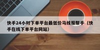 快手24小时下单平台最低价马线报帮手（快手在线下单平台网站）