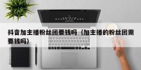 抖音加主播粉丝团要钱吗（加主播的粉丝团需要钱吗）