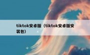 tiktok安卓版（tiktok安卓版安装包）