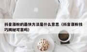 抖音涨粉的最快方法是什么意思（抖音涨粉技巧揭秘可靠吗）