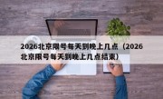 2026北京限号每天到晚上几点（2026北京限号每天到晚上几点结束）