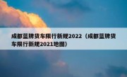 成都蓝牌货车限行新规2022（成都蓝牌货车限行新规2021地图）