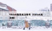 tiktok推荐关注账号（tiktok关注谁）