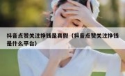 抖音点赞关注挣钱是真假（抖音点赞关注挣钱是什么平台）