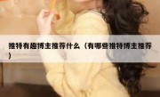 推特有趣博主推荐什么（有哪些推特博主推荐）