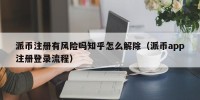 派币注册有风险吗知乎怎么解除（派币app注册登录流程）